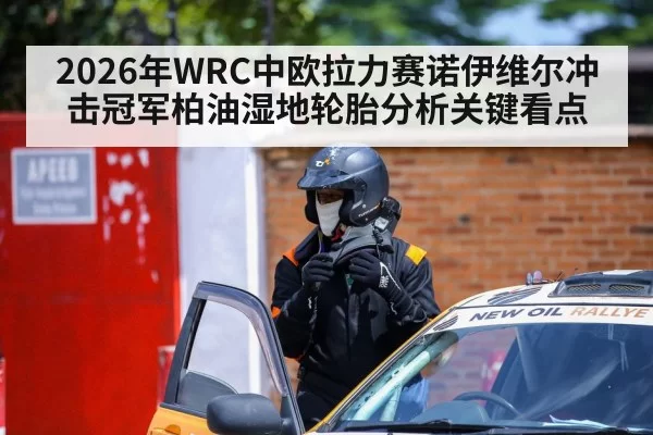 2026年WRC中欧拉力赛诺伊维尔冲击冠军柏油湿地轮胎分析关键看点