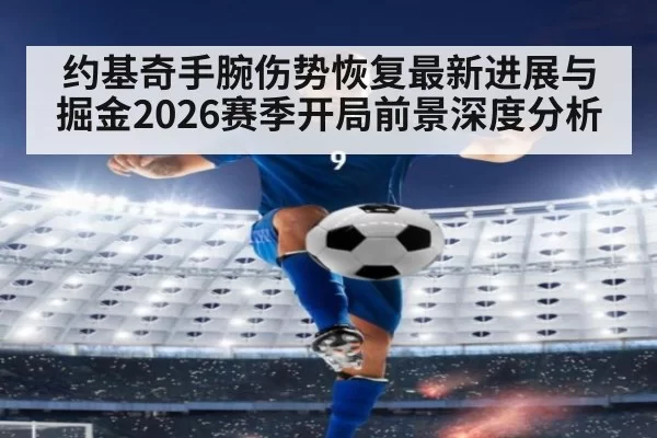 约基奇手腕伤势恢复最新进展与掘金2026赛季开局前景深度分析